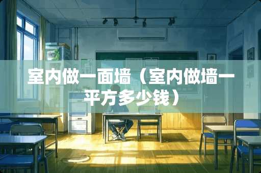 室内做一面墙（室内做墙一平方多少钱）