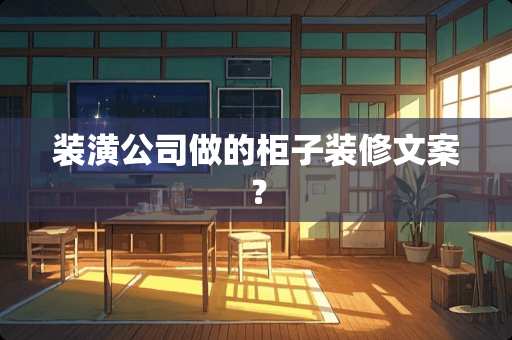 装潢公司做的柜子装修文案？