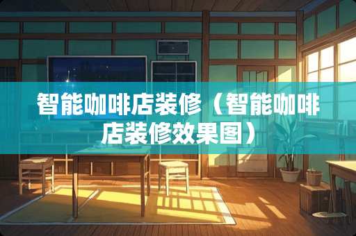 智能咖啡店装修（智能咖啡店装修效果图）