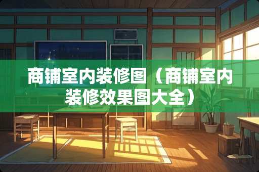 商铺室内装修图（商铺室内装修效果图大全）