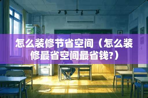 怎么装修节省空间（怎么装修最省空间最省钱?）