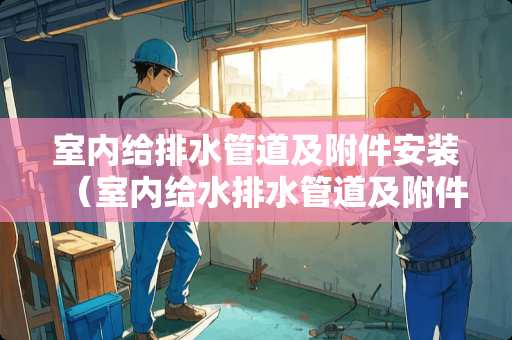 室内给排水管道及附件安装（室内给水排水管道及附件安装）