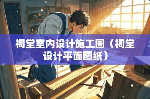 祠堂室内设计施工图（祠堂设计平面图纸）