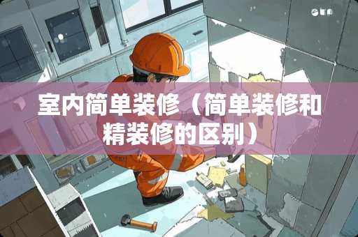 室内简单装修（简单装修和精装修的区别）