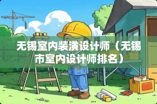 无锡室内装潢设计师（无锡市室内设计师排名）
