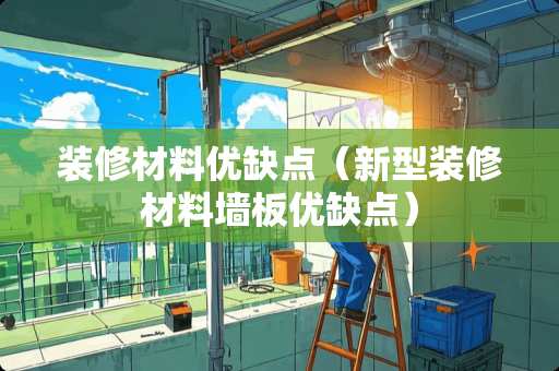 装修材料优缺点（新型装修材料墙板优缺点）