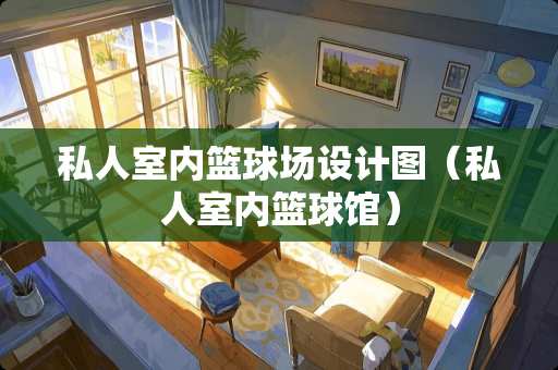 私人室内篮球场设计图（私人室内篮球馆）