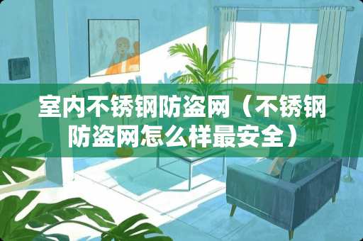 室内不锈钢防盗网（不锈钢防盗网怎么样最安全）