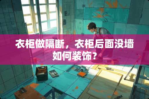 衣柜做隔断，衣柜后面没墙如何装饰？
