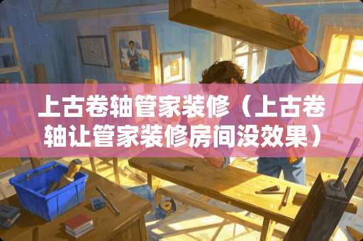 上古卷轴管家装修（上古卷轴让管家装修房间没效果）