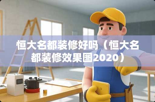 恒大名都装修好吗（恒大名都装修效果图2020）