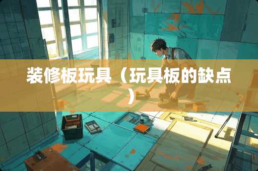 装修板玩具（玩具板的缺点）