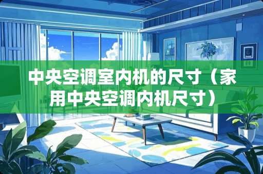 中央空调室内机的尺寸（家用中央空调内机尺寸）
