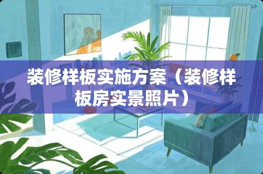 装修样板实施方案（装修样板房实景照片）