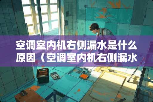 空调室内机右侧漏水是什么原因（空调室内机右侧漏水是什么原因造成的）