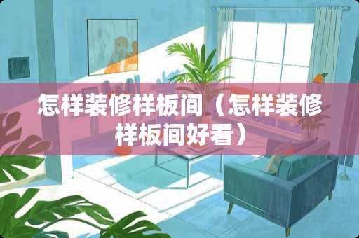 怎样装修样板间（怎样装修样板间好看）