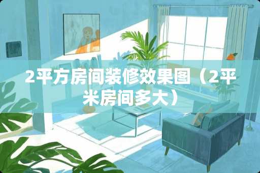 2平方房间装修效果图（2平米房间多大）