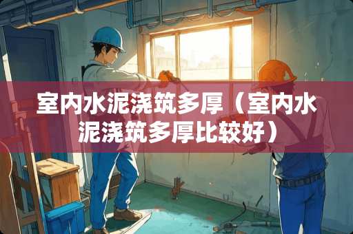 室内水泥浇筑多厚（室内水泥浇筑多厚比较好）