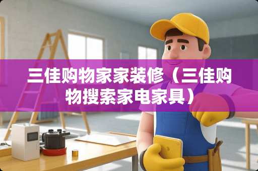 三佳购物家家装修（三佳购物搜索家电家具）