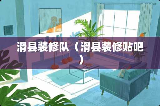 滑县装修队（滑县装修贴吧）