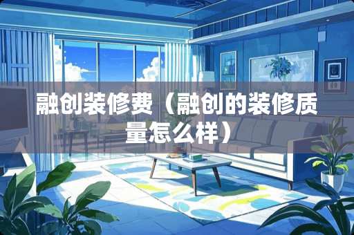 融创装修费（融创的装修质量怎么样）