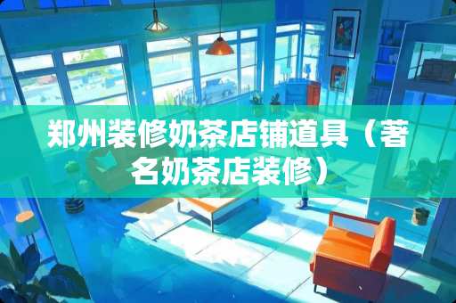 郑州装修奶茶店铺道具（著名奶茶店装修）