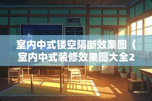 室内中式镂空隔断效果图（室内中式装修效果图大全2014图片）