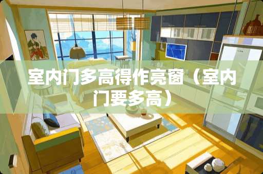 室内门多高得作亮窗(室内门要多高) 室内门多高得作亮窗(室内门要多高)