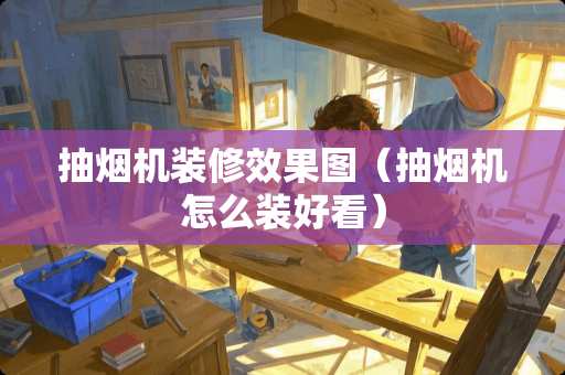 抽烟机装修效果图（抽烟机怎么装好看）