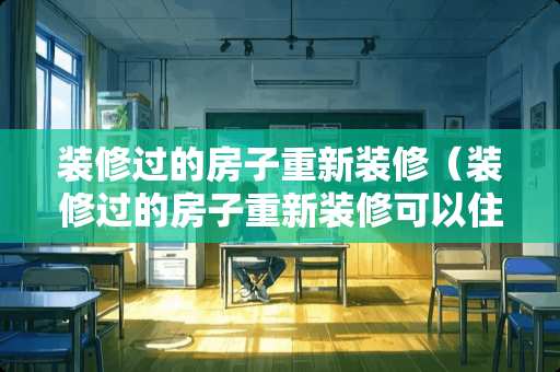 装修过的房子重新装修（装修过的房子重新装修可以住吗）