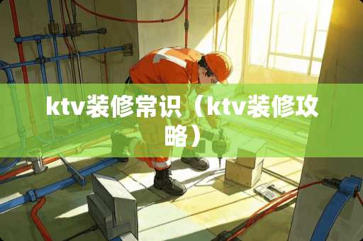 ktv装修常识（ktv装修攻略）
