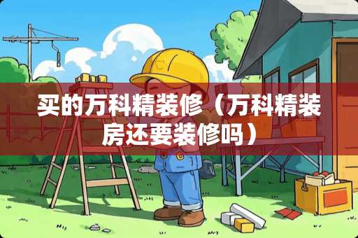 买的万科精装修（万科精装房还要装修吗）