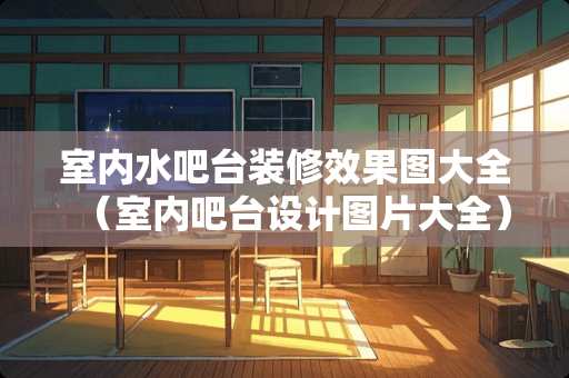 室内水吧台装修效果图大全（室内吧台设计图片大全）