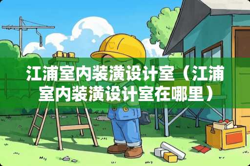 江浦室内装潢设计室（江浦室内装潢设计室在哪里）