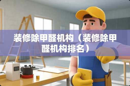 装修除甲醛机构（装修除甲醛机构排名）