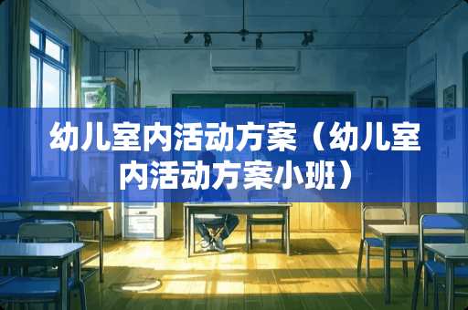 幼儿室内活动方案（幼儿室内活动方案小班）