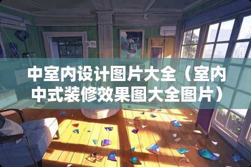 中室内设计图片大全（室内中式装修效果图大全图片）