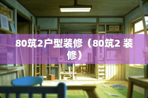80筑2户型装修（80筑2 装修）