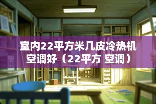 室内22平方米几皮冷热机空调好（22平方 空调）