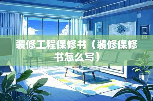 装修工程保修书（装修保修书怎么写）