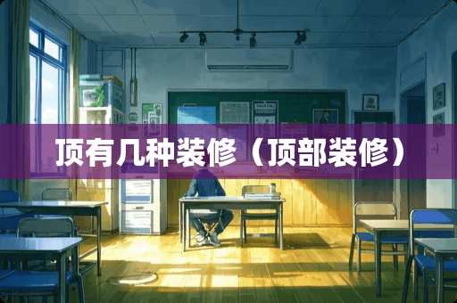 顶有几种装修（顶部装修）