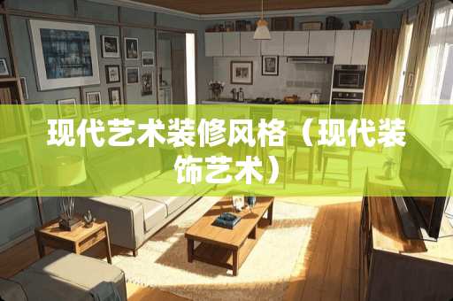 现代艺术装修风格（现代装饰艺术）