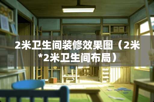 2米卫生间装修效果图（2米*2米卫生间布局）