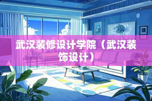 武汉装修设计学院（武汉装饰设计）