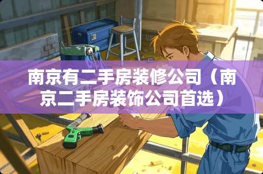 南京有二手房装修公司（南京二手房装饰公司首选）