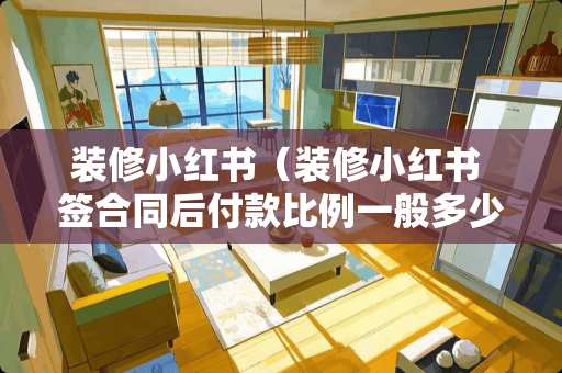 装修小红书（装修小红书 签合同后付款比例一般多少）