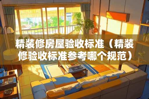 精装修房屋验收标准（精装修验收标准参考哪个规范）