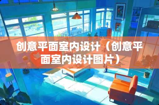 创意平面室内设计（创意平面室内设计图片）