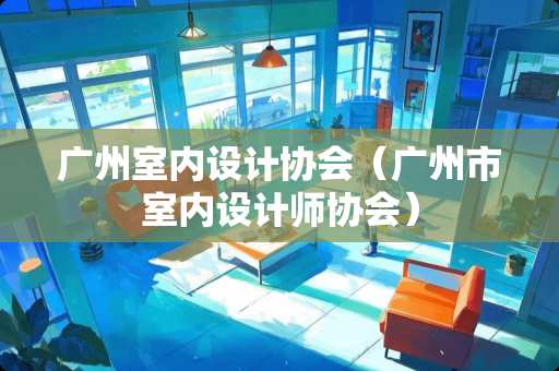广州室内设计协会（广州市室内设计师协会）