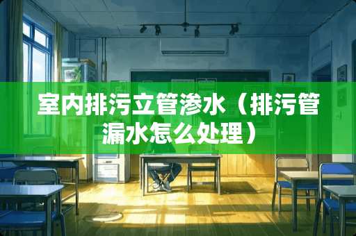 室内排污立管渗水（排污管漏水怎么处理）